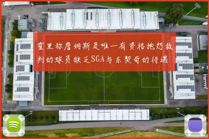 霍里称詹姆斯是唯一有资格抱怨裁判的球员缺乏SGA与东契奇的待遇