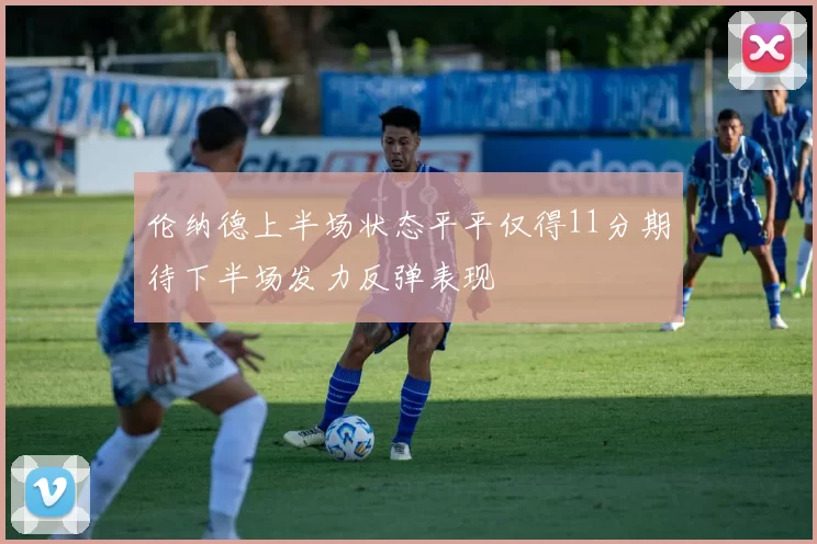 伦纳德上半场状态平平仅得11分期待下半场发力反弹表现